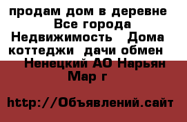 продам дом в деревне - Все города Недвижимость » Дома, коттеджи, дачи обмен   . Ненецкий АО,Нарьян-Мар г.